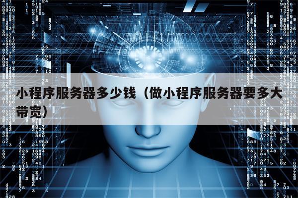 小程序服务器多少钱（做小程序服务器要多大带宽）