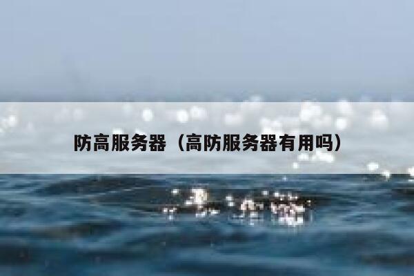 防高服务器（高防服务器有用吗）