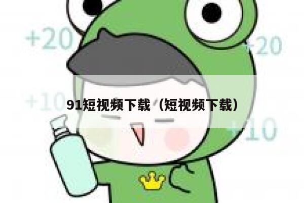 91短视频下载（短视频下载）