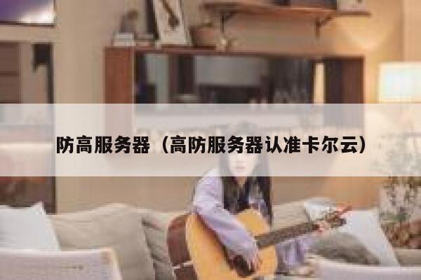 防高服务器（高防服务器认准卡尔云）