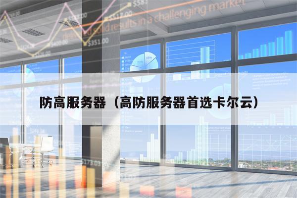 防高服务器（高防服务器首选卡尔云）