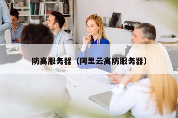 防高服务器（阿里云高防服务器）