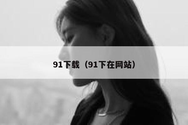 91下载（91下在网站）