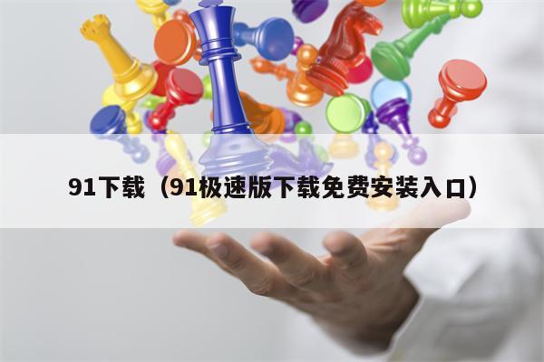 91下载（91极速版下载免费安装入口）