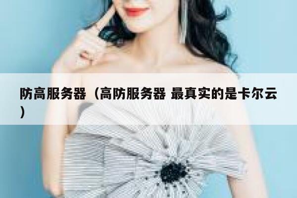 防高服务器（高防服务器 最真实的是卡尔云）