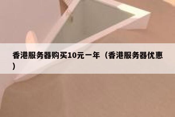 香港服务器购买10元一年（香港服务器优惠）