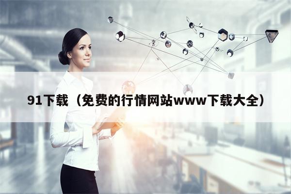 91下载（免费的行情网站www下载大全）