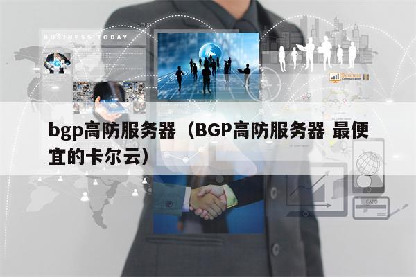 bgp高防服务器（BGP高防服务器 最便宜的卡尔云）
