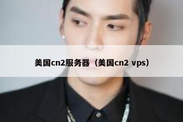 美国cn2服务器（美国cn2 vps）