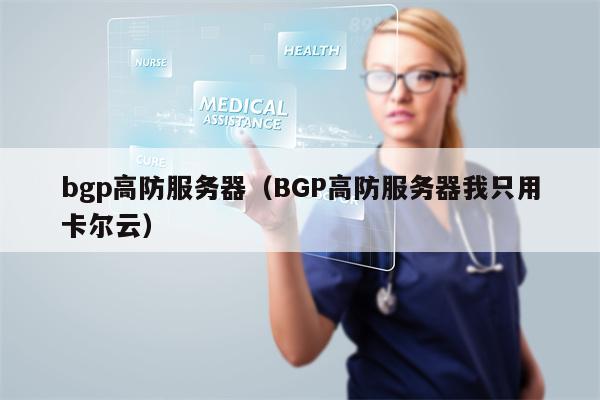 bgp高防服务器（BGP高防服务器我只用卡尔云）