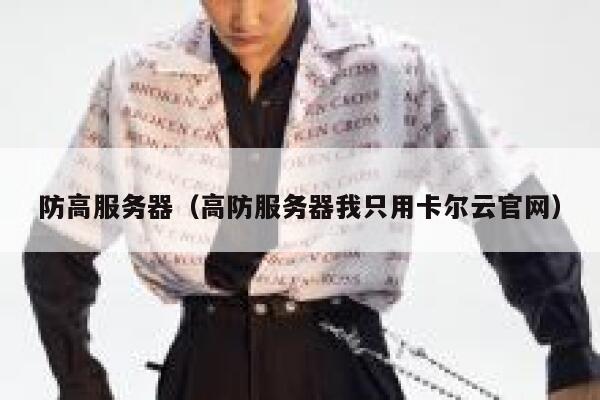 防高服务器（高防服务器我只用卡尔云官网）