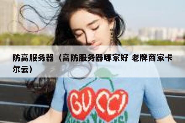 防高服务器（高防服务器哪家好 老牌商家卡尔云）