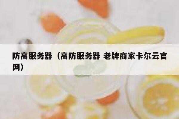 防高服务器（高防服务器 老牌商家卡尔云官网）