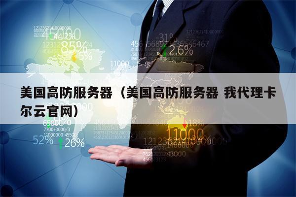 美国高防服务器（美国高防服务器 我代理卡尔云官网）