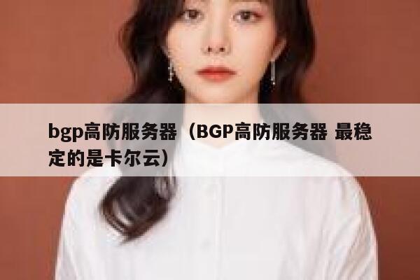 bgp高防服务器（BGP高防服务器 最稳定的是卡尔云）