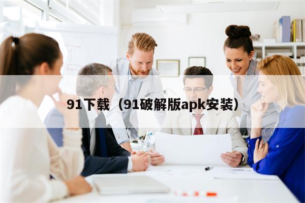 91下载（91破解版apk安装）