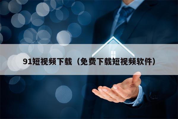 91短视频下载（免费下载短视频软件）