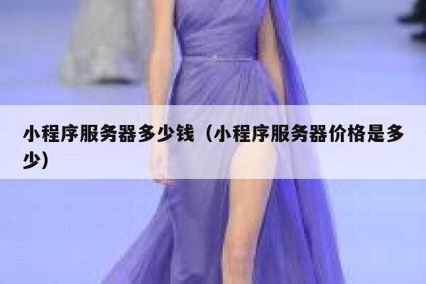 小程序服务器多少钱（小程序服务器价格是多少）