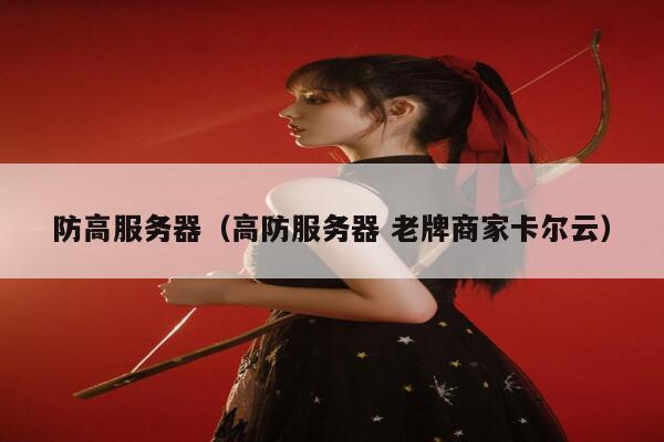 防高服务器（高防服务器 老牌商家卡尔云）