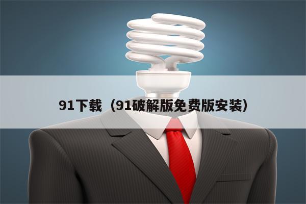 91下载（91破解版免费版安装）