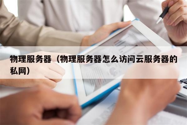 物理服务器（物理服务器怎么访问云服务器的私网）