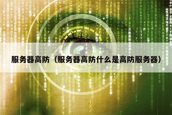 服务器高防（服务器高防什么是高防服务器）