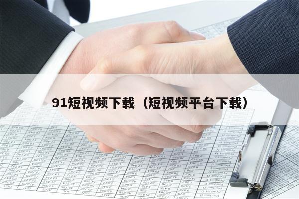 91短视频下载（短视频平台下载）