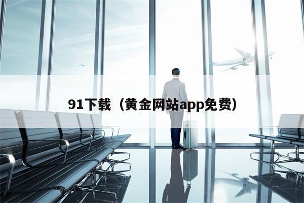 91下载（黄金网站app免费）