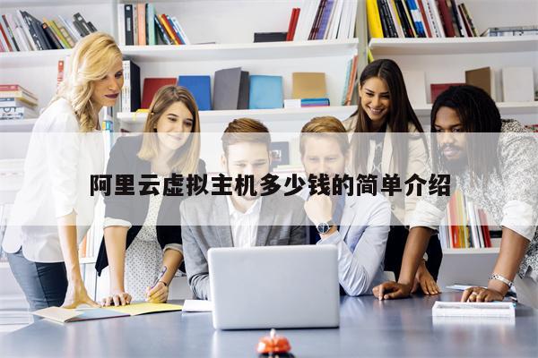 阿里云虚拟主机多少钱的简单介绍