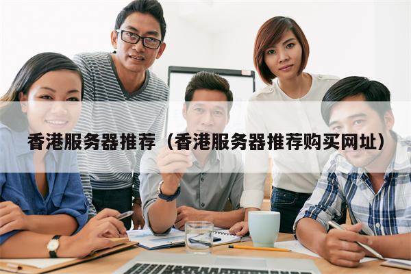 香港服务器推荐（香港服务器推荐购买网址）