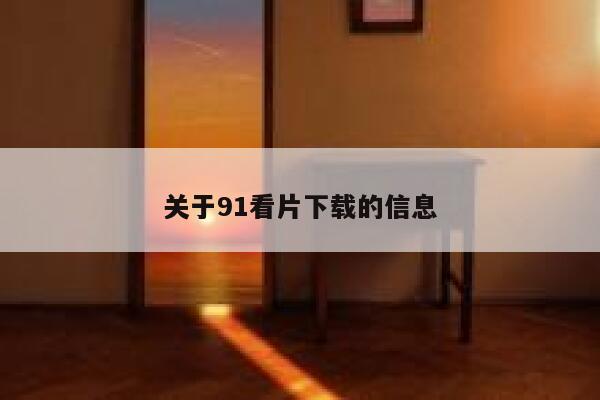 关于91看片下载的信息