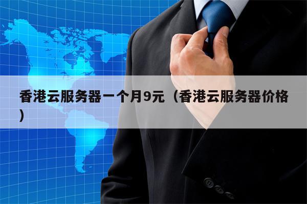 香港云服务器一个月9元（香港云服务器价格）