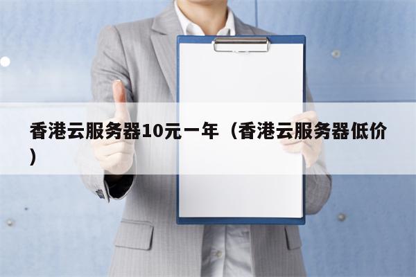 香港云服务器10元一年（香港云服务器低价）