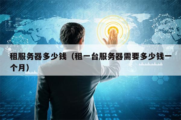 租服务器多少钱（租一台服务器需要多少钱一个月）