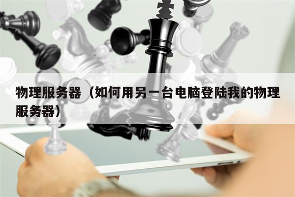 物理服务器（如何用另一台电脑登陆我的物理服务器）