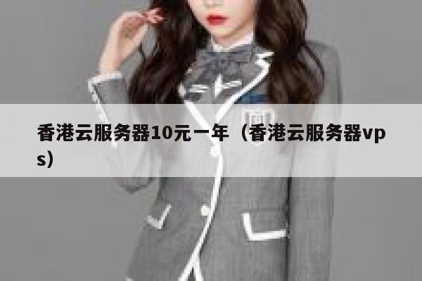 香港云服务器10元一年（香港云服务器vps）