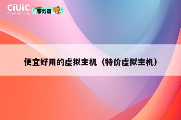 便宜好用的虚拟主机（特价虚拟主机）