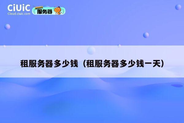 租服务器多少钱（租服务器多少钱一天）