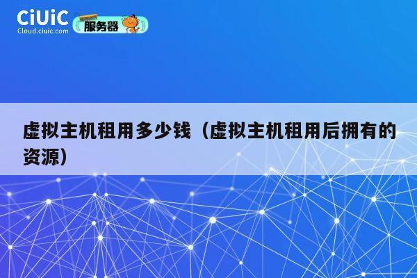虚拟主机租用多少钱（虚拟主机租用后拥有的资源）