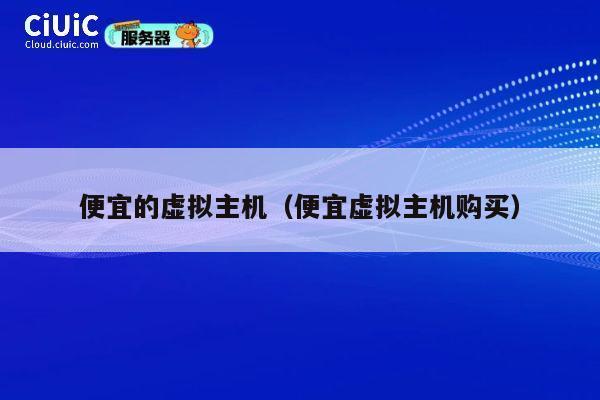 便宜的虚拟主机（便宜虚拟主机购买）