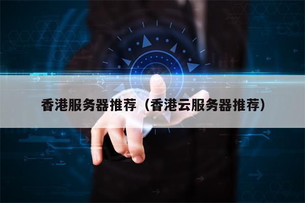 香港服务器推荐（香港云服务器推荐）
