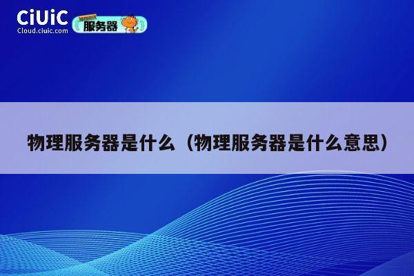 物理服务器是什么（物理服务器是什么意思）