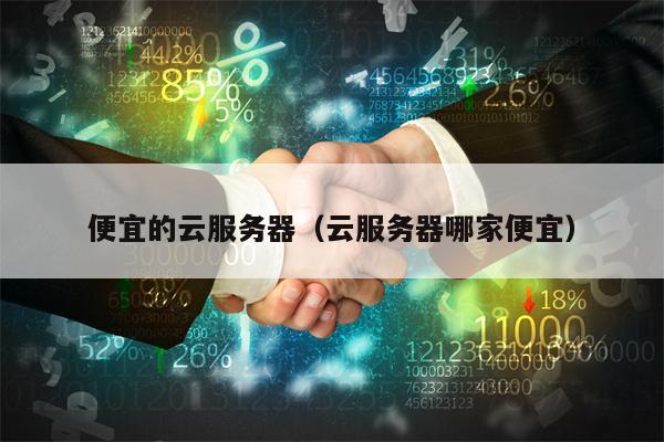 便宜的云服务器（云服务器哪家便宜）