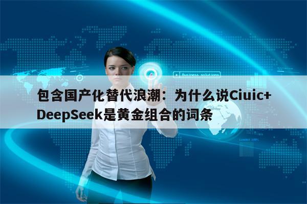 包含国产化替代浪潮：为什么说Ciuic+DeepSeek是黄金组合的词条