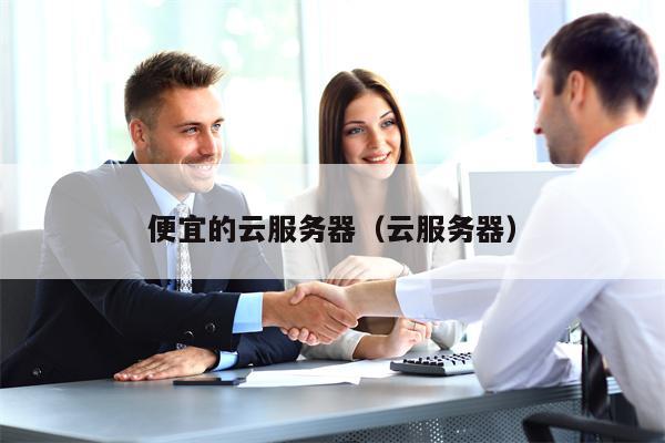 便宜的云服务器（云服务器）