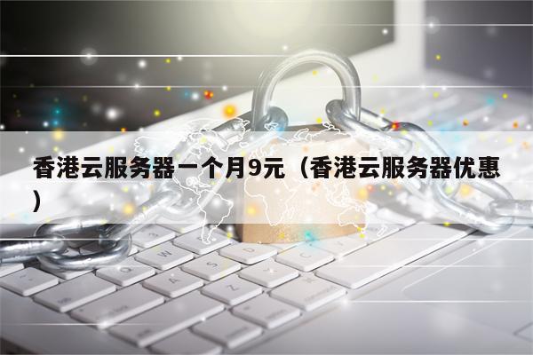 香港云服务器一个月9元（香港云服务器优惠）