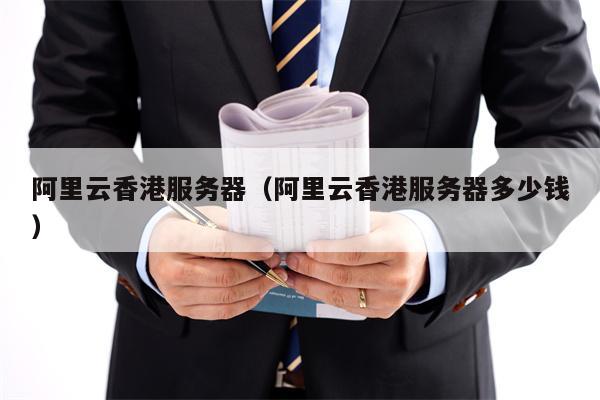 阿里云香港服务器（阿里云香港服务器多少钱）