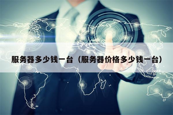 服务器多少钱一台（服务器价格多少钱一台）