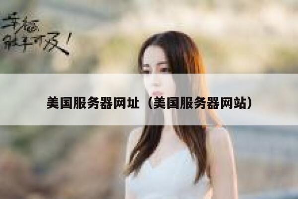 美国服务器网址（美国服务器网站）