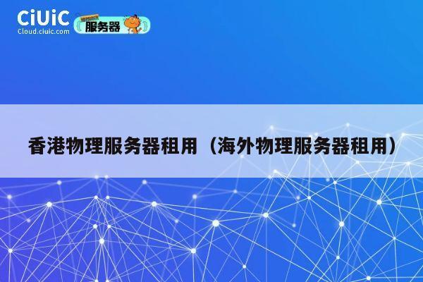 香港物理服务器租用（海外物理服务器租用）